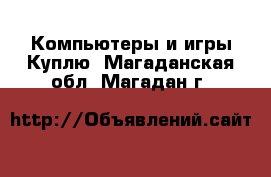 Компьютеры и игры Куплю. Магаданская обл.,Магадан г.